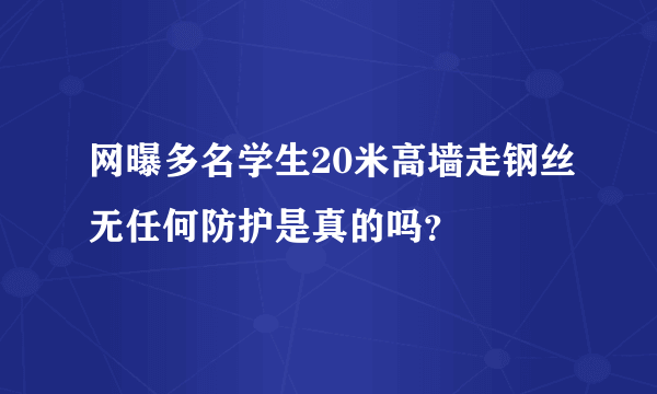 网曝多名学生20米高墙走钢丝无任何防护是真的吗？