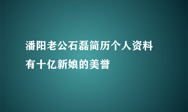 潘阳老公石磊简历个人资料 有十亿新娘的美誉