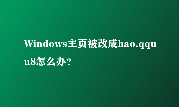 Windows主页被改成hao.qquu8怎么办？