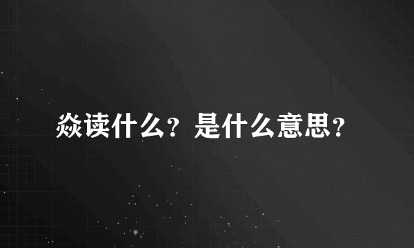 焱读什么？是什么意思？