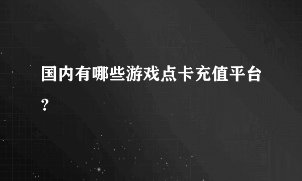 国内有哪些游戏点卡充值平台？