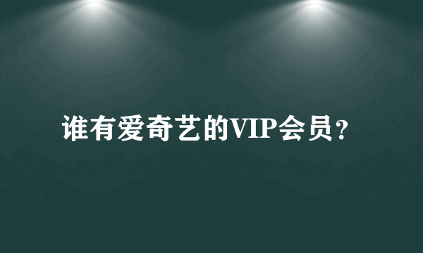 谁有爱奇艺的VIP会员？