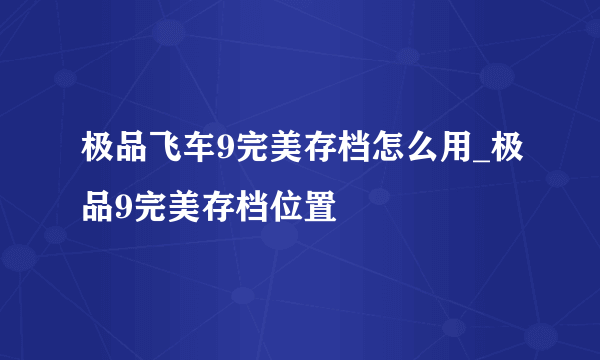 极品飞车9完美存档怎么用_极品9完美存档位置