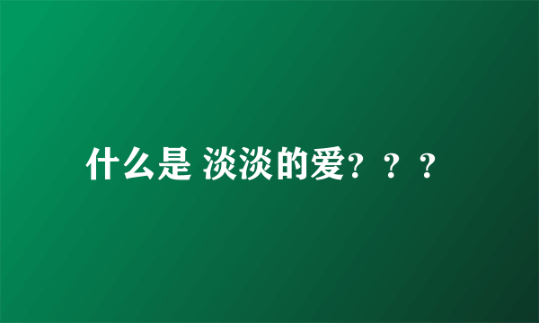 什么是 淡淡的爱？？？