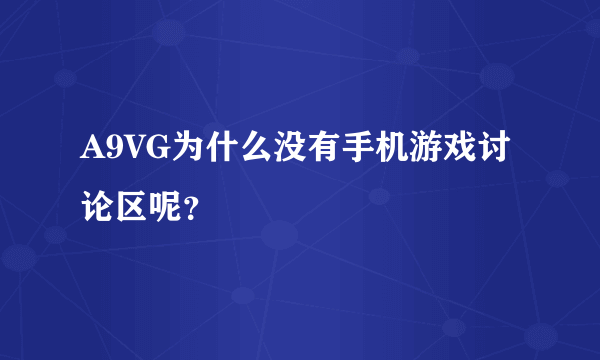 A9VG为什么没有手机游戏讨论区呢？