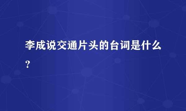 李成说交通片头的台词是什么？