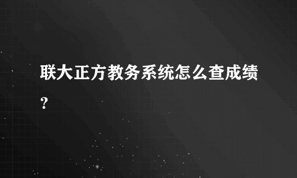 联大正方教务系统怎么查成绩？