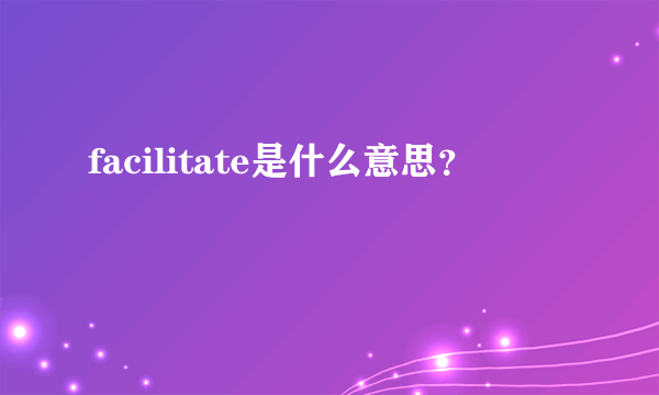 facilitate是什么意思？