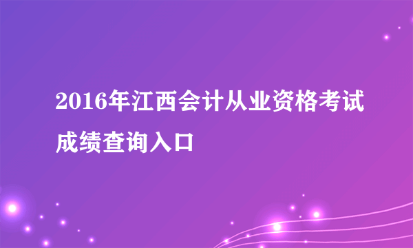 2016年江西会计从业资格考试成绩查询入口