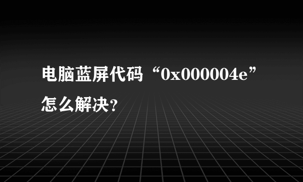 电脑蓝屏代码“0x000004e”怎么解决？