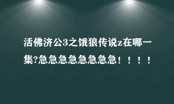 活佛济公3之饿狼传说z在哪一集?急急急急急急急急！！！！