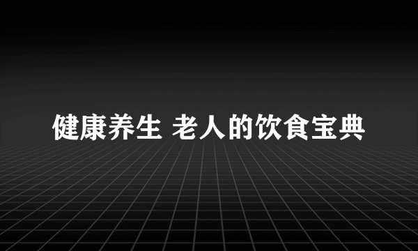 健康养生 老人的饮食宝典