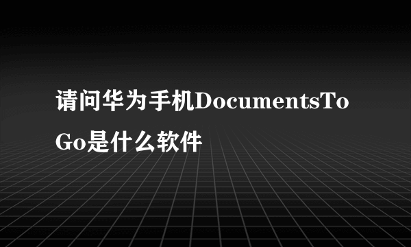 请问华为手机DocumentsToGo是什么软件