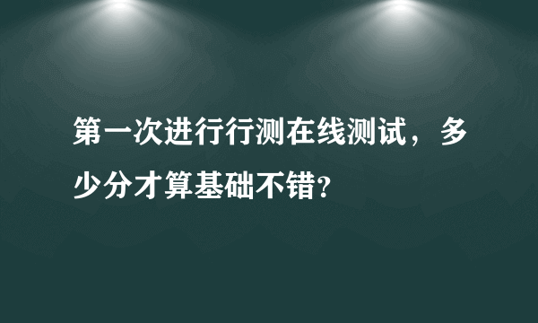 第一次进行行测在线测试，多少分才算基础不错？