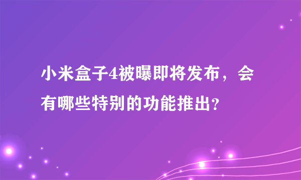 小米盒子4被曝即将发布，会有哪些特别的功能推出？