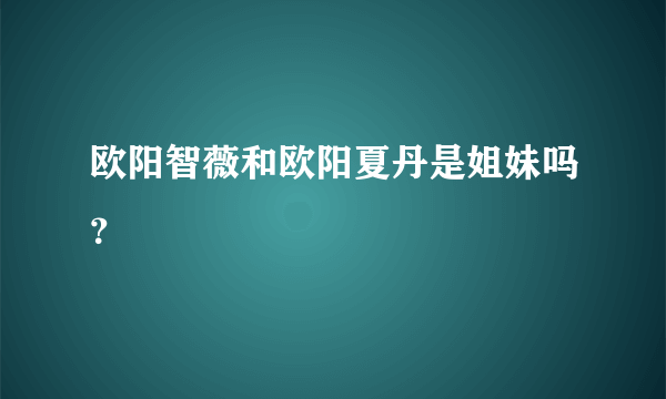 欧阳智薇和欧阳夏丹是姐妹吗？