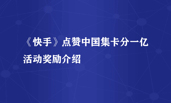 《快手》点赞中国集卡分一亿活动奖励介绍