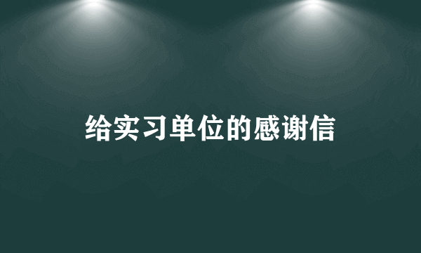 给实习单位的感谢信