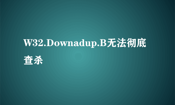 W32.Downadup.B无法彻底查杀