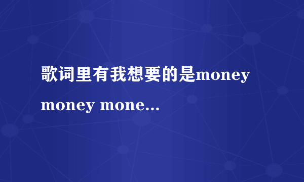 歌词里有我想要的是money money money 是什么歌