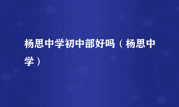 杨思中学初中部好吗（杨思中学）