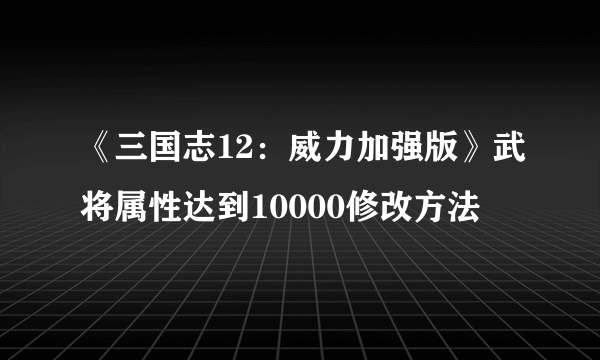 《三国志12：威力加强版》武将属性达到10000修改方法