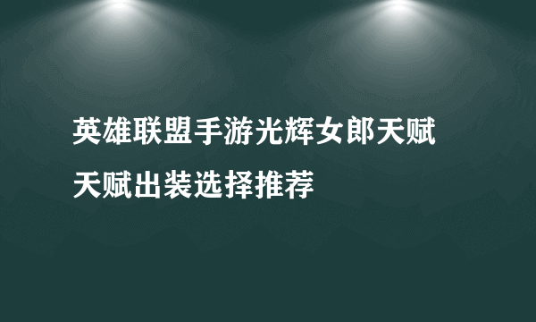 英雄联盟手游光辉女郎天赋 天赋出装选择推荐