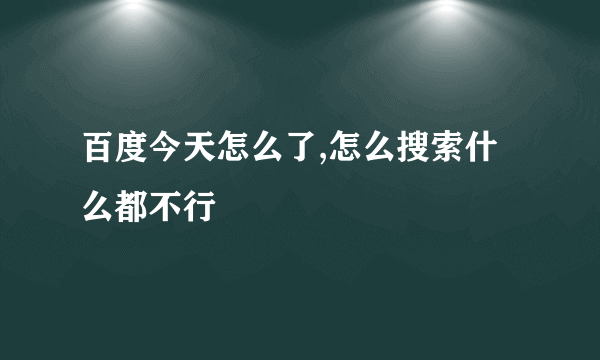 百度今天怎么了,怎么搜索什么都不行