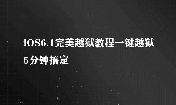 iOS6.1完美越狱教程一键越狱5分钟搞定