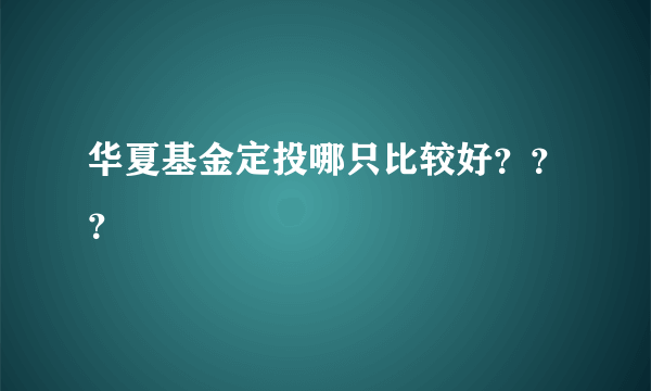 华夏基金定投哪只比较好？？？