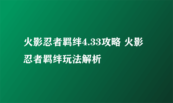 火影忍者羁绊4.33攻略 火影忍者羁绊玩法解析