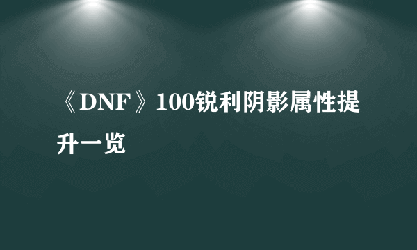 《DNF》100锐利阴影属性提升一览