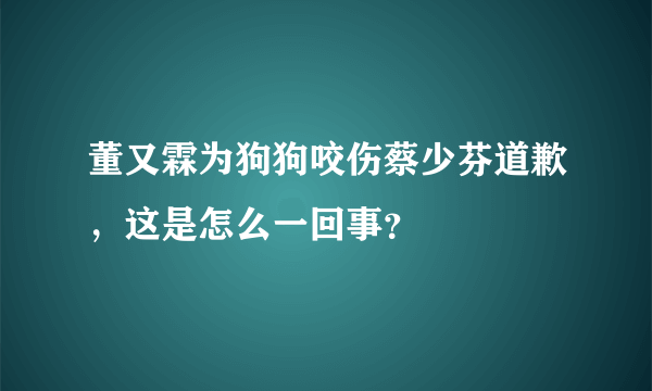 董又霖为狗狗咬伤蔡少芬道歉，这是怎么一回事？