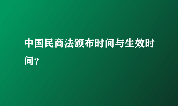 中国民商法颁布时间与生效时间？