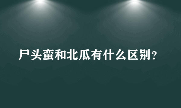 尸头蛮和北瓜有什么区别？