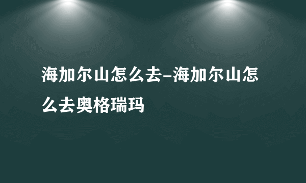 海加尔山怎么去-海加尔山怎么去奥格瑞玛