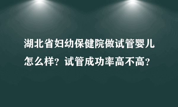 湖北省妇幼保健院做试管婴儿怎么样？试管成功率高不高？