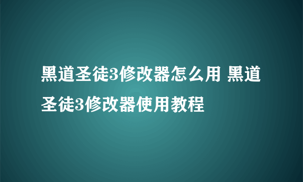 黑道圣徒3修改器怎么用 黑道圣徒3修改器使用教程