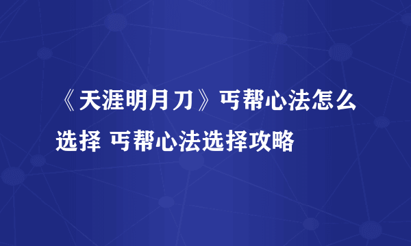 《天涯明月刀》丐帮心法怎么选择 丐帮心法选择攻略