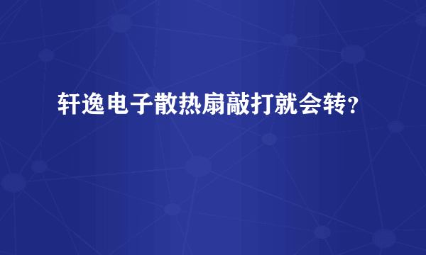 轩逸电子散热扇敲打就会转？