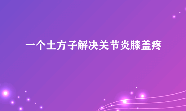 一个土方子解决关节炎膝盖疼