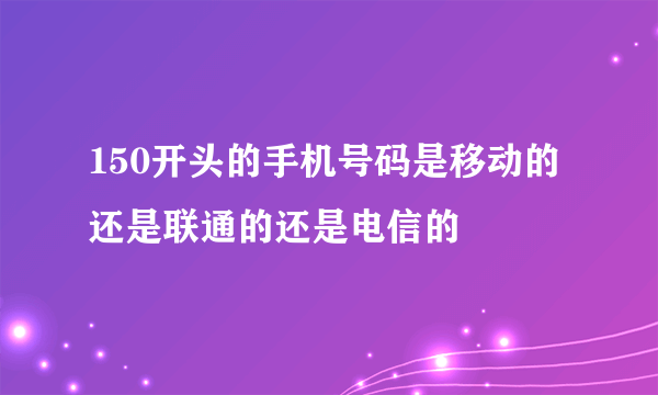 150开头的手机号码是移动的还是联通的还是电信的