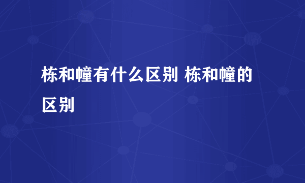 栋和幢有什么区别 栋和幢的区别