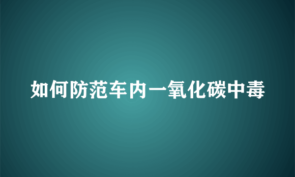 如何防范车内一氧化碳中毒