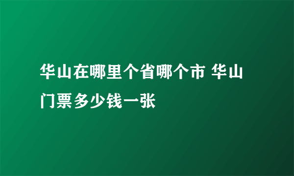 华山在哪里个省哪个市 华山门票多少钱一张