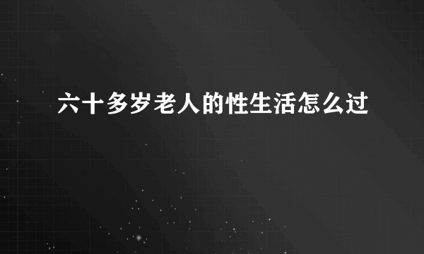 六十多岁老人的性生活怎么过