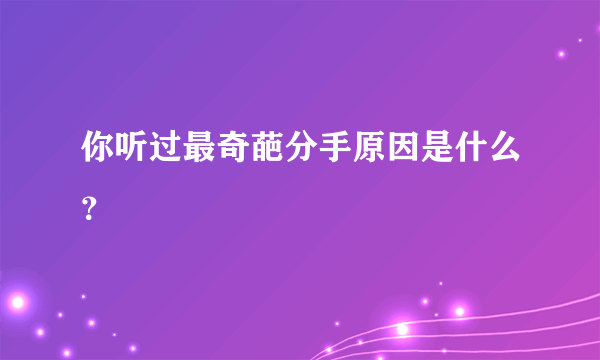 你听过最奇葩分手原因是什么？