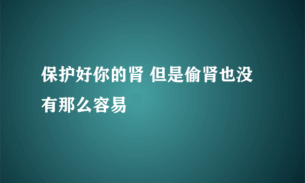 保护好你的肾 但是偷肾也没有那么容易