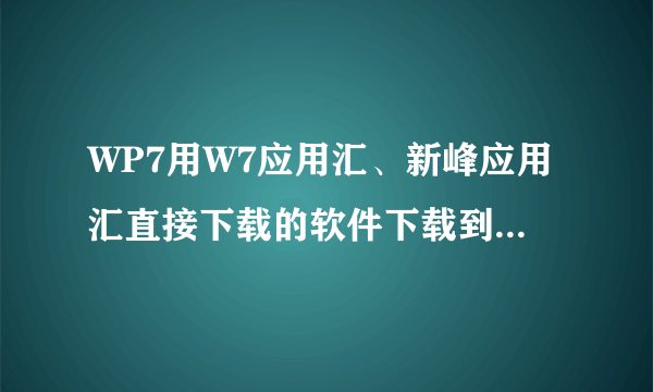 WP7用W7应用汇、新峰应用汇直接下载的软件下载到内存里了，还是下载到卡里面了？