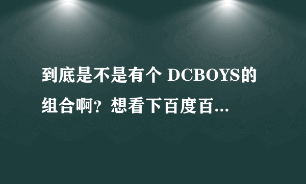 到底是不是有个 DCBOYS的组合啊？想看下百度百科为什么没有呢？不是TFBOYS，是DCBOY